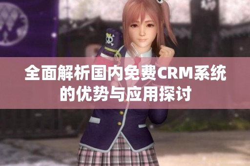 全面解析国内免费CRM系统的优势与应用探讨