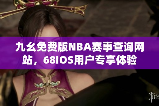 九幺免费版NBA赛事查询网站，68IOS用户专享体验