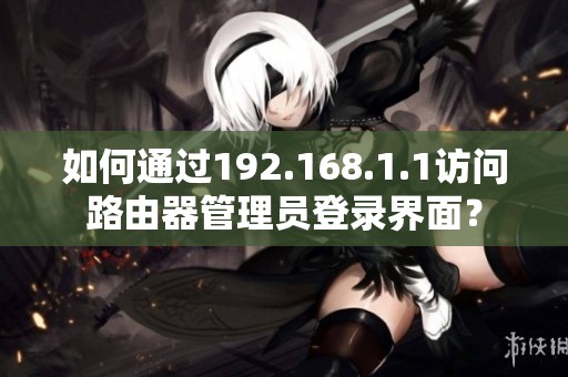 如何通过192.168.1.1访问路由器管理员登录界面？