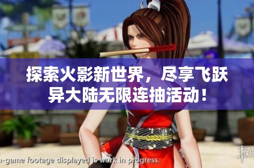 探索火影新世界，尽享飞跃异大陆无限连抽活动！