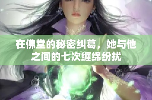 在佛堂的秘密纠葛，她与他之间的七次缠绵纷扰