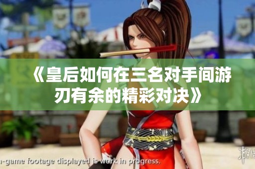 《皇后如何在三名对手间游刃有余的精彩对决》