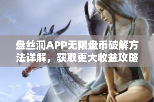 盘丝洞APP无限盘币破解方法详解，获取更大收益攻略分享