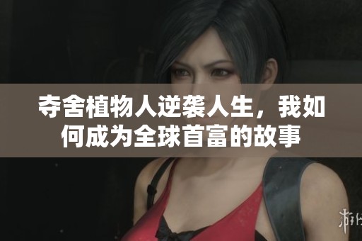 夺舍植物人逆袭人生，我如何成为全球首富的故事
