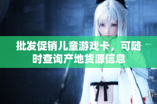 批发促销儿童游戏卡，可随时查询产地货源信息