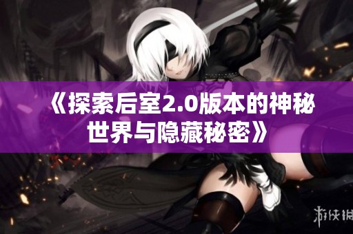 《探索后室2.0版本的神秘世界与隐藏秘密》
