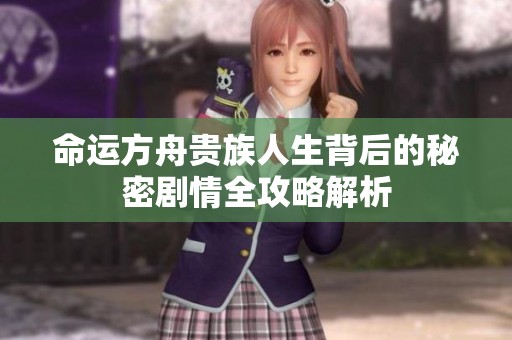 命运方舟贵族人生背后的秘密剧情全攻略解析