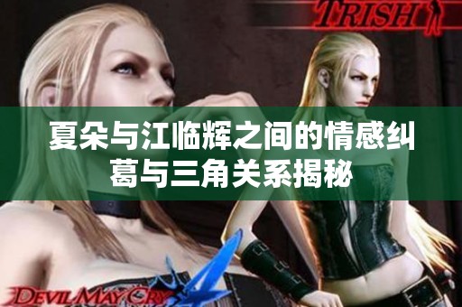 夏朵与江临辉之间的情感纠葛与三角关系揭秘