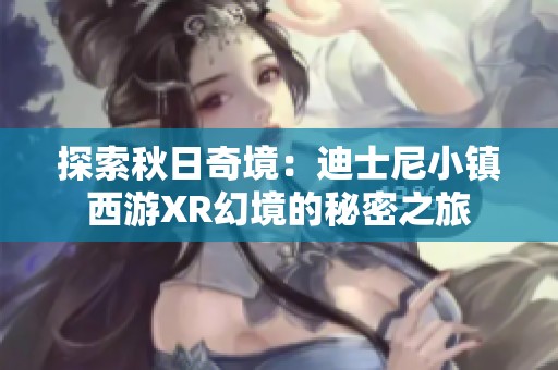 探索秋日奇境：迪士尼小镇西游XR幻境的秘密之旅
