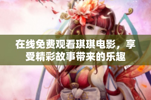 在线免费观看琪琪电影，享受精彩故事带来的乐趣
