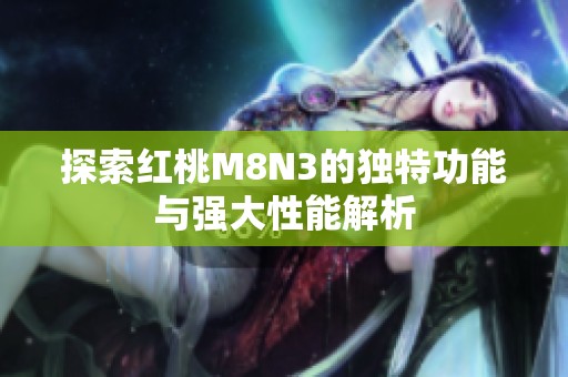 探索红桃M8N3的独特功能与强大性能解析
