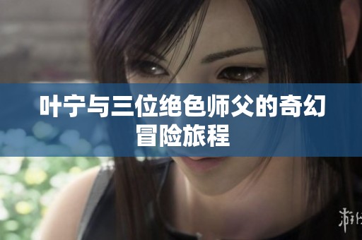 叶宁与三位绝色师父的奇幻冒险旅程