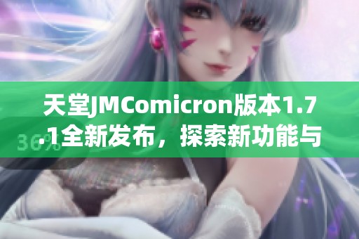 天堂JMComicron版本1.7.1全新发布，探索新功能与优化体验
