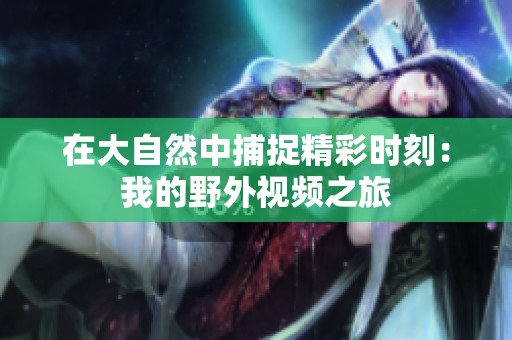 在大自然中捕捉精彩时刻：我的野外视频之旅