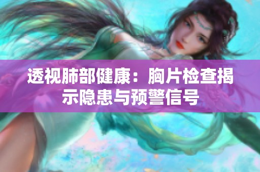 透视肺部健康：胸片检查揭示隐患与预警信号