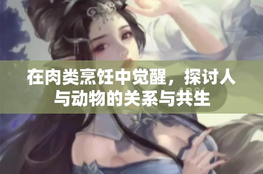 在肉类烹饪中觉醒，探讨人与动物的关系与共生