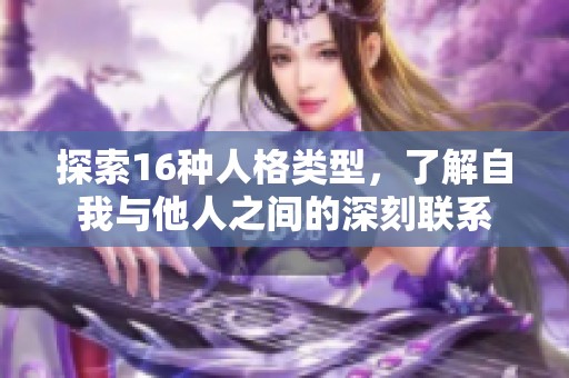 探索16种人格类型，了解自我与他人之间的深刻联系
