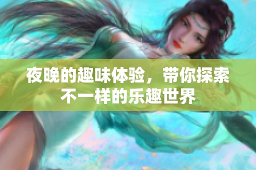 夜晚的趣味体验，带你探索不一样的乐趣世界