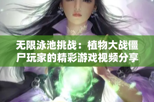 无限泳池挑战：植物大战僵尸玩家的精彩游戏视频分享