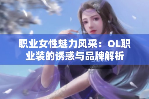 职业女性魅力风采：OL职业装的诱惑与品牌解析