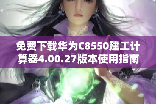 免费下载华为C8550建工计算器4.00.27版本使用指南与特色介绍
