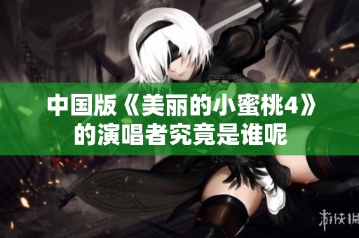 中国版《美丽的小蜜桃4》的演唱者究竟是谁呢