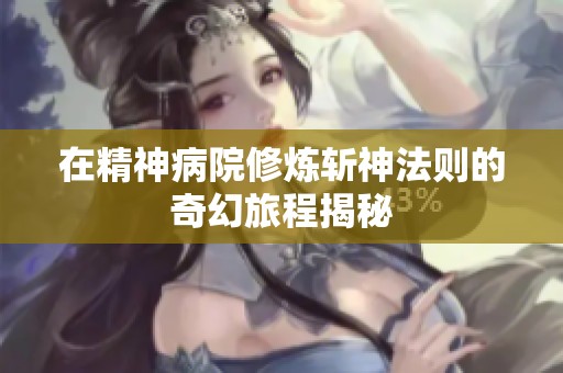 在精神病院修炼斩神法则的奇幻旅程揭秘