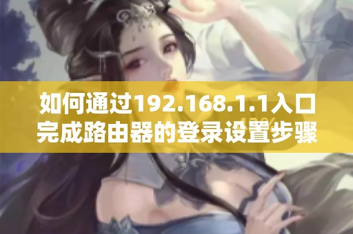 如何通过192.168.1.1入口完成路由器的登录设置步骤
