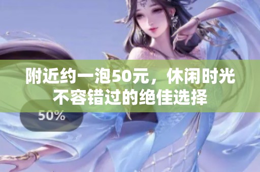 附近约一泡50元，休闲时光不容错过的绝佳选择