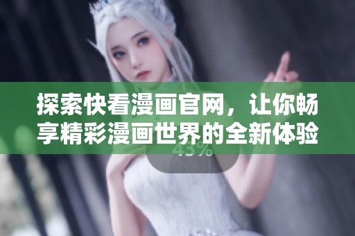 探索快看漫画官网，让你畅享精彩漫画世界的全新体验