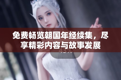 免费畅览朝国年经续集，尽享精彩内容与故事发展