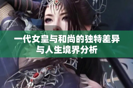 一代女皇与和尚的独特差异与人生境界分析