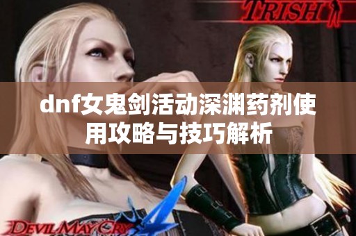 dnf女鬼剑活动深渊药剂使用攻略与技巧解析