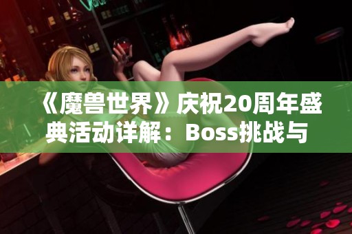 《魔兽世界》庆祝20周年盛典活动详解：Boss挑战与新坐骑外观橱窗