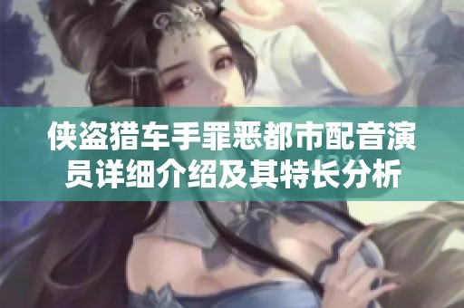 侠盗猎车手罪恶都市配音演员详细介绍及其特长分析