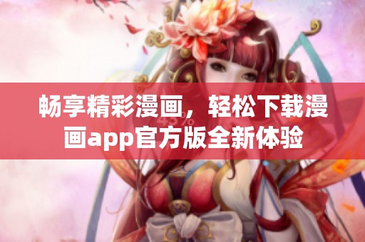 畅享精彩漫画，轻松下载漫画app官方版全新体验