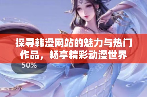 探寻韩漫网站的魅力与热门作品，畅享精彩动漫世界