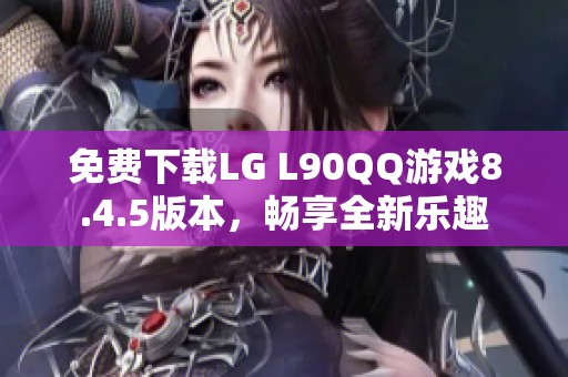 免费下载LG L90QQ游戏8.4.5版本，畅享全新乐趣