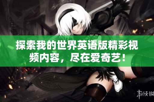 探索我的世界英语版精彩视频内容，尽在爱奇艺！