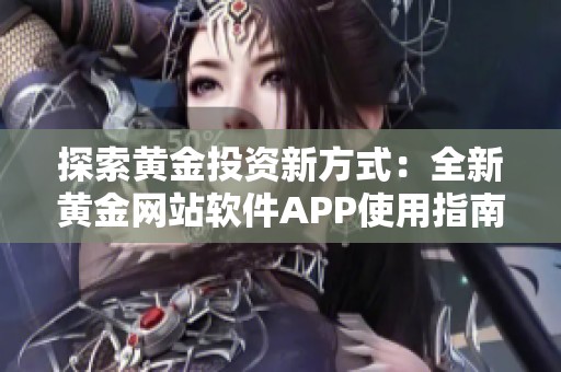 探索黄金投资新方式：全新黄金网站软件APP使用指南