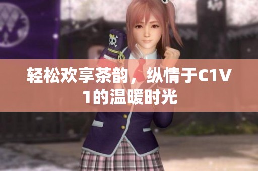 轻松欢享茶韵，纵情于C1V1的温暖时光