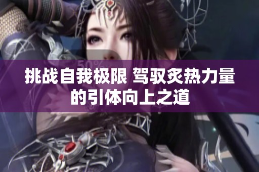 挑战自我极限 驾驭炙热力量的引体向上之道
