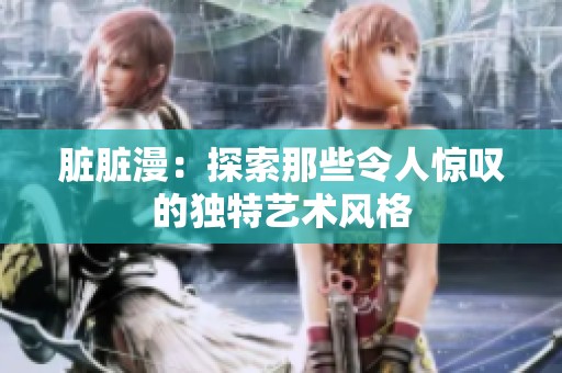 脏脏漫：探索那些令人惊叹的独特艺术风格