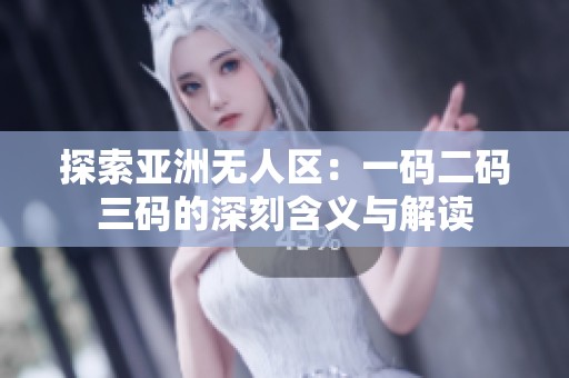 探索亚洲无人区：一码二码三码的深刻含义与解读