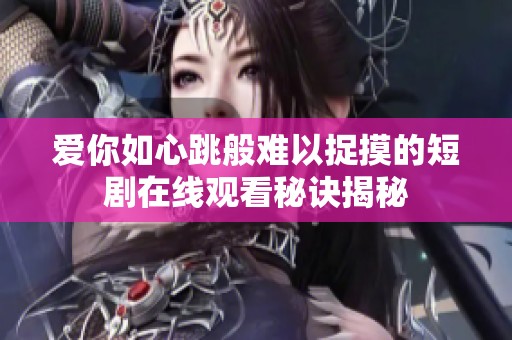 爱你如心跳般难以捉摸的短剧在线观看秘诀揭秘