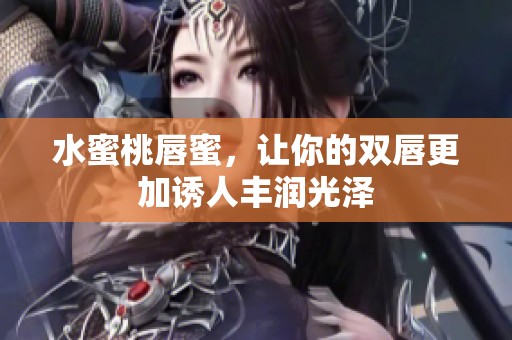 水蜜桃唇蜜，让你的双唇更加诱人丰润光泽