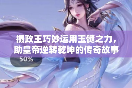 摄政王巧妙运用玉髓之力，助皇帝逆转乾坤的传奇故事