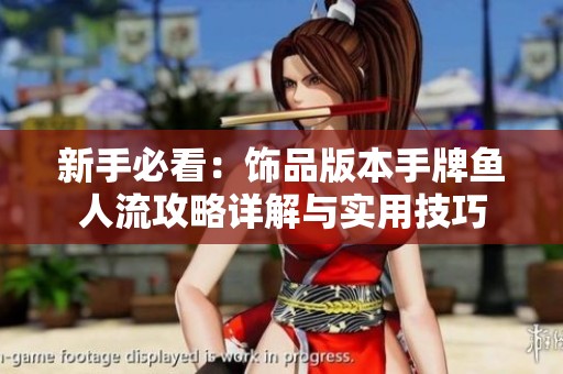 新手必看：饰品版本手牌鱼人流攻略详解与实用技巧