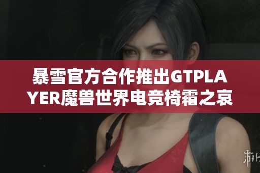 暴雪官方合作推出GTPLAYER魔兽世界电竞椅霜之哀伤限量版