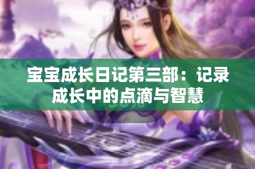 宝宝成长日记第三部：记录成长中的点滴与智慧